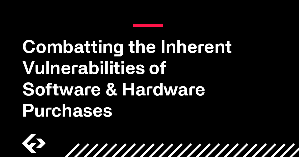 Combatting the Inherent Vulnerabilities of Software & Hardware Purchases